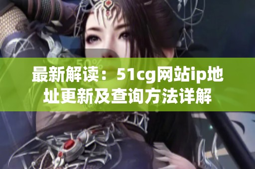 最新解读：51cg网站ip地址更新及查询方法详解
