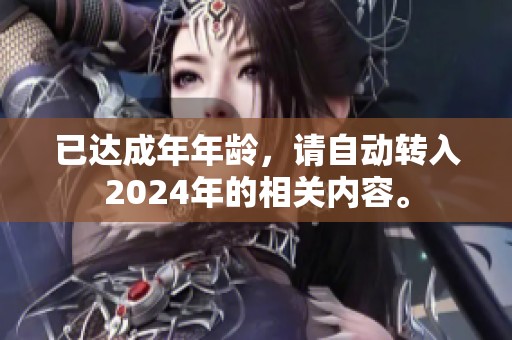 已达成年年龄，请自动转入2024年的相关内容。