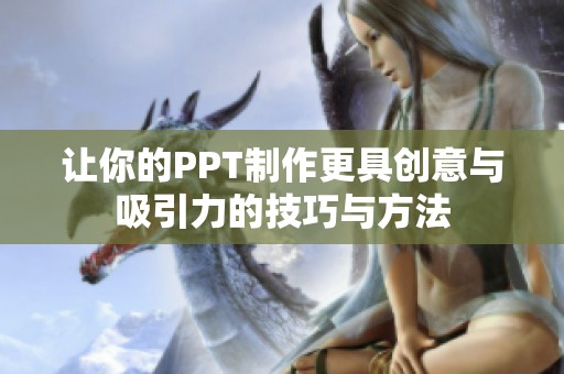 让你的PPT制作更具创意与吸引力的技巧与方法