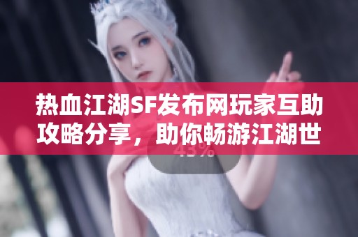 热血江湖SF发布网玩家互助攻略分享，助你畅游江湖世界