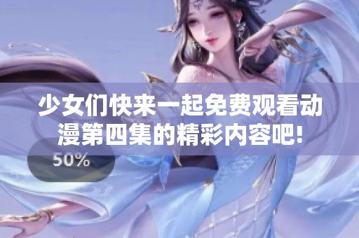 少女们快来一起免费观看动漫第四集的精彩内容吧!