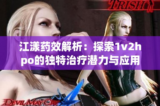 江漾药效解析：探索1v2hpo的独特治疗潜力与应用