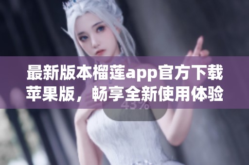 最新版本榴莲app官方下载苹果版，畅享全新使用体验