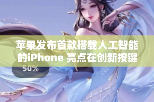 苹果发布首款搭载人工智能的iPhone 亮点在创新按键设计