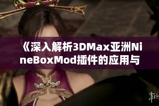 《深入解析3DMax亚洲NineBoxMod插件的应用与技巧》