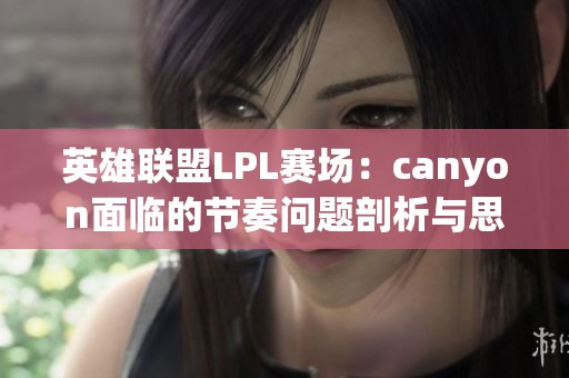 英雄联盟LPL赛场：canyon面临的节奏问题剖析与思考