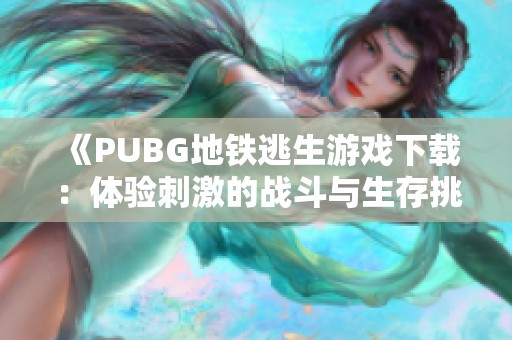 《PUBG地铁逃生游戏下载：体验刺激的战斗与生存挑战》