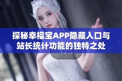 探秘幸福宝APP隐藏入口与站长统计功能的独特之处