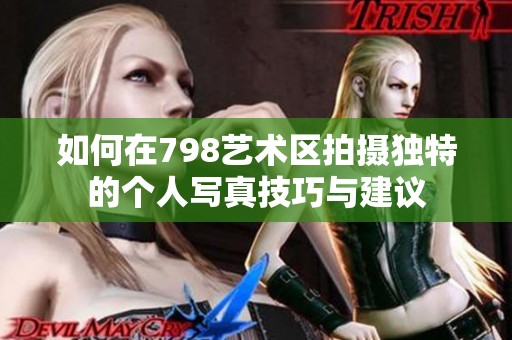 如何在798艺术区拍摄独特的个人写真技巧与建议