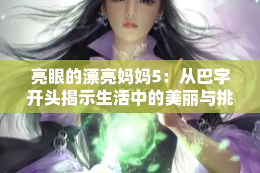 亮眼的漂亮妈妈5：从巴字开头揭示生活中的美丽与挑战