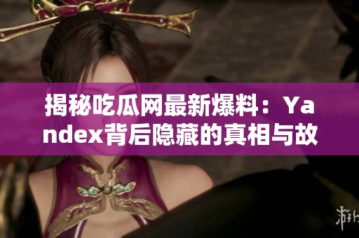 揭秘吃瓜网最新爆料：Yandex背后隐藏的真相与故事