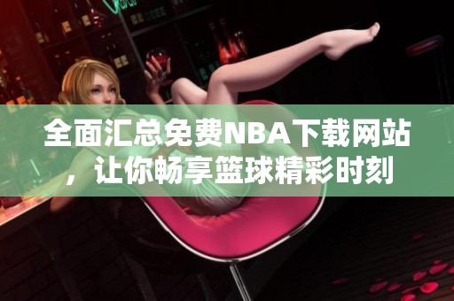 全面汇总免费NBA下载网站，让你畅享篮球精彩时刻