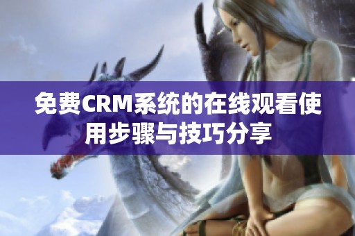 免费CRM系统的在线观看使用步骤与技巧分享