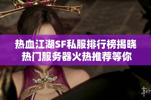 热血江湖SF私服排行榜揭晓 热门服务器火热推荐等你踏上征程