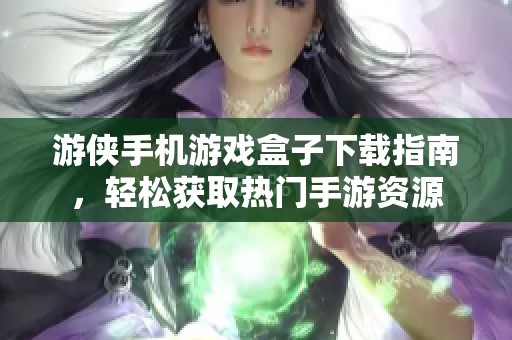 游侠手机游戏盒子下载指南，轻松获取热门手游资源