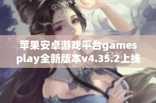 苹果安卓游戏平台gamesplay全新版本v4.35.2上线体验精彩内容