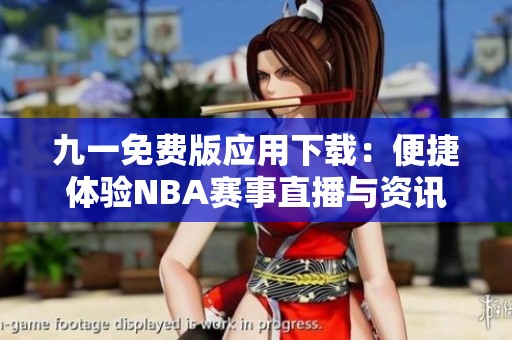 九一免费版应用下载：便捷体验NBA赛事直播与资讯
