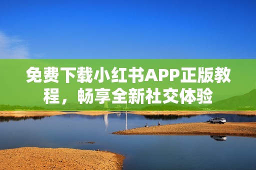 免费下载小红书APP正版教程，畅享全新社交体验