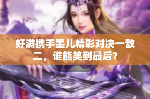 好满携手墨儿精彩对决一敌二，谁能笑到最后？