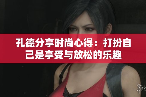 孔德分享时尚心得：打扮自己是享受与放松的乐趣