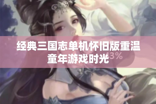 经典三国志单机怀旧版重温童年游戏时光