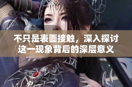 不只是表面接触，深入探讨这一现象背后的深层意义