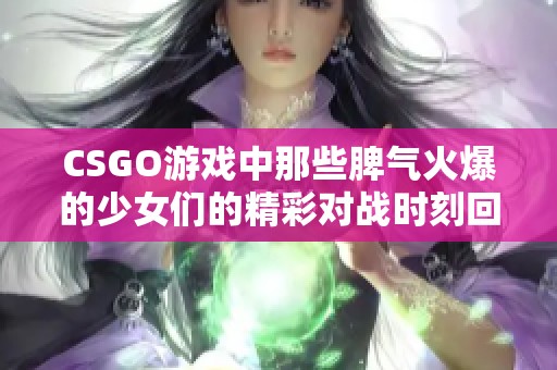 CSGO游戏中那些脾气火爆的少女们的精彩对战时刻回顾