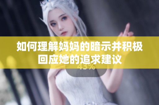 如何理解妈妈的暗示并积极回应她的追求建议