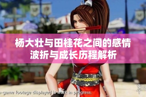 杨大壮与田桂花之间的感情波折与成长历程解析