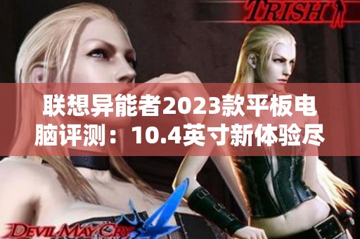 联想异能者2023款平板电脑评测：10.4英寸新体验尽在掌握