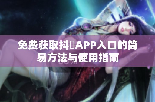 免费获取抖抈APP入口的简易方法与使用指南