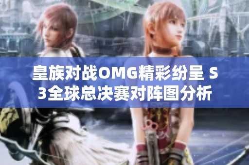 皇族对战OMG精彩纷呈 S3全球总决赛对阵图分析