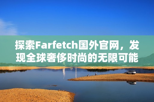 探索Farfetch国外官网，发现全球奢侈时尚的无限可能