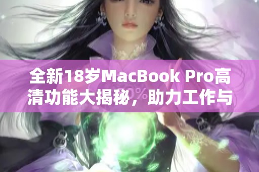 全新18岁MacBook Pro高清功能大揭秘，助力工作与创作