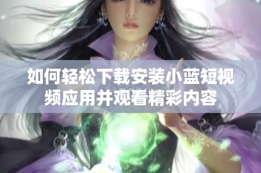 如何轻松下载安装小蓝短视频应用并观看精彩内容