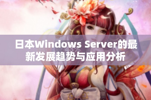 日本Windows Server的最新发展趋势与应用分析