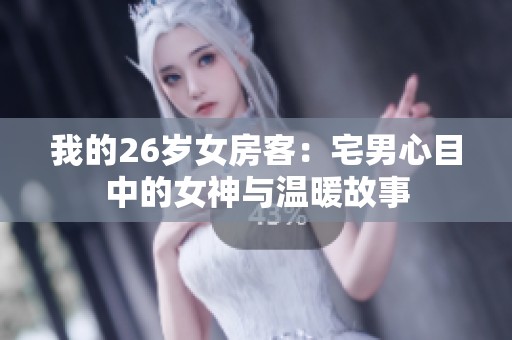 我的26岁女房客：宅男心目中的女神与温暖故事