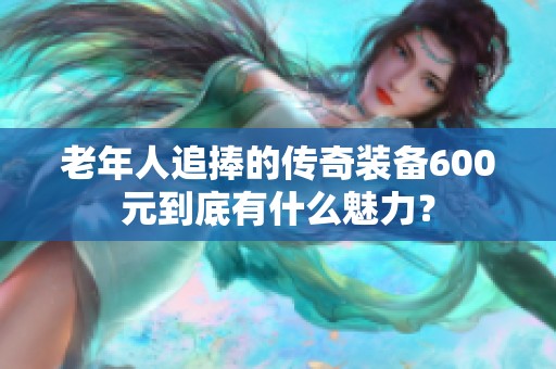 老年人追捧的传奇装备600元到底有什么魅力？