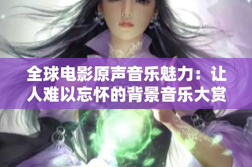 全球电影原声音乐魅力：让人难以忘怀的背景音乐大赏