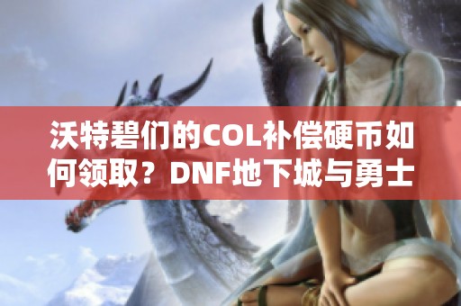 沃特碧们的COL补偿硬币如何领取？DNF地下城与勇士分析揭秘