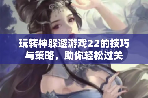 玩转神躲避游戏22的技巧与策略，助你轻松过关