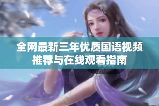 全网最新三年优质国语视频推荐与在线观看指南