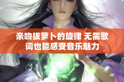 亲吻拔萝卜的旋律 无需歌词也能感受音乐魅力