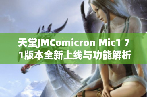 天堂JMComicron Mic1 7 1版本全新上线与功能解析