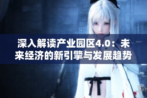 深入解读产业园区4.0：未来经济的新引擎与发展趋势