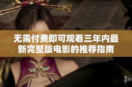 无需付费即可观看三年内最新完整版电影的推荐指南