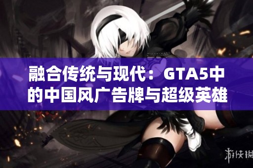 融合传统与现代：GTA5中的中国风广告牌与超级英雄脚本奇遇记