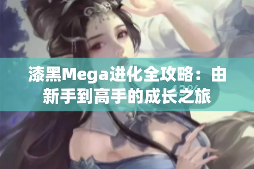 漆黑Mega进化全攻略：由新手到高手的成长之旅