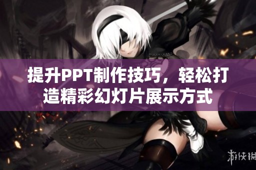 提升PPT制作技巧，轻松打造精彩幻灯片展示方式