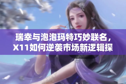 瑞幸与泡泡玛特巧妙联名，X11如何逆袭市场新逻辑探秘